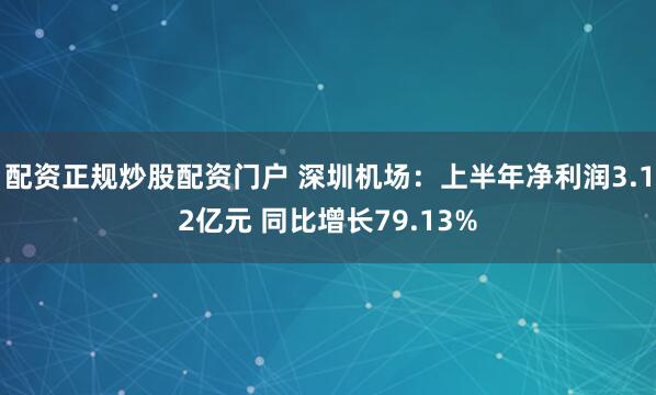 配资正规炒股配资门户 深圳机场：上半年净利润3.12亿元 同比增长79.13%