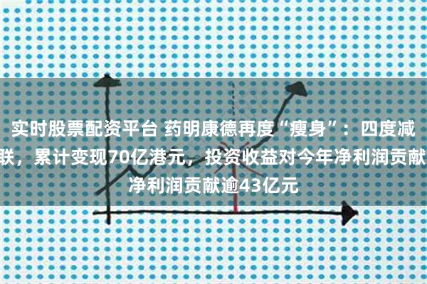 实时股票配资平台 药明康德再度“瘦身”:四度减持药明合联,累计变现70亿港元,投资收益对今年净利润贡献逾43亿元