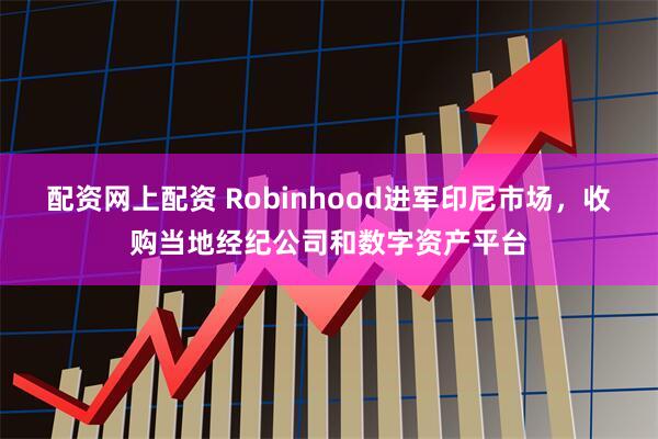 配资网上配资 Robinhood进军印尼市场,收购当地经纪公司和数字资产平台